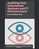 Auditing Your Information Systems and IT Infrastructure: Practical Audit Programs/Checklists for Internal Auditors