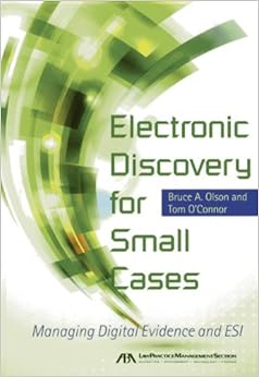 Electronic Discovery for Small Cases: Managing Digital Evidence and ESI Electronic Discovery for Small Cases: Managing Digital Evidence and ESI