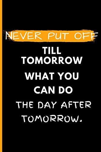 Never Put Off Till Tomorrow What You Can Do The Day After Tomorrow: Notebook Journal Gift, Notebook For Note Taking, Notebook With Positive Energy, Notebook With Quotes On The Cover, 6x9 120 Pages.