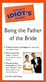 Pocket Idiot's Guide to Being the Father of the Bride (The Pocket Idiot's Guide) by Jennifer Lata Rung