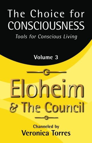 The Choice for Consciousness, Tools for Conscious Living: Vol. 3 (Volume 3) by Veronica Torres, Eloheim and The Council