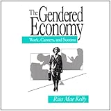 The Gendered Economy : Work, Careers, and Success, Kelly, Rita M. and Kelly, Rita Mae, 0803942168