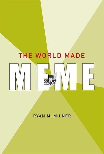The World Made Meme: Public Conversations and Participatory Media (The Information Society Series), by Ryan M. Milner