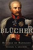 Blücher: Scourge of Napoleon (Campaigns and Commanders Series)