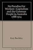 Front cover for the book No Paradise For Workers : Capitalism and the Common People in Australia, 1788-1914 by Ken Buckley