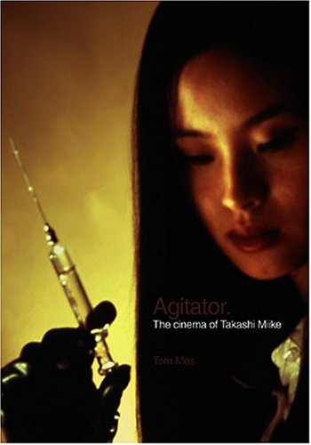 Agitator: The Cinema of Takashi Miike by Tom Mes