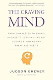 The Craving Mind: From Cigarettes to Smartphones to Love - Why We Get Hooked and How We Can Break Ba by Judson Brewer, Jon Kabat-Zinn Ph.D.