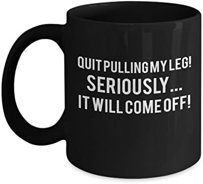 Quit Pulling My Leg! Seriously...It Will Come Off! Funny Coffee Mug for Amputees - 11oz Black Coffee Mug Cup Gift for Amputees