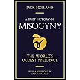 A Brief History of Misogyny: the World's Oldest Prejudice (Brief Histories) by Jack Holland (2006-07-27)