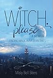 Witch, Please: A Memoir: Finding Magic in Modern Times by 