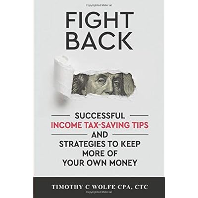 Fight Back: Successful Income Tax-saving Tips and Strategies to Keep More of Your Own Money Fight Back: Successful Income Tax-saving Tips and Strategies to Keep More of Your Own Money