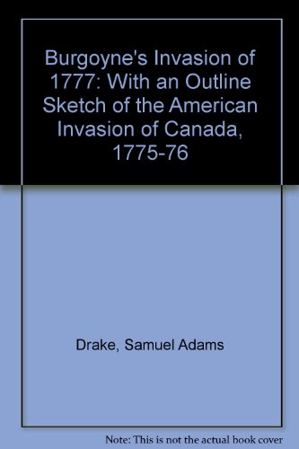 Burgoyne's Invasion Of 1777; With An Outline Sketch Of The American Invasion Of Canada, 1775-76