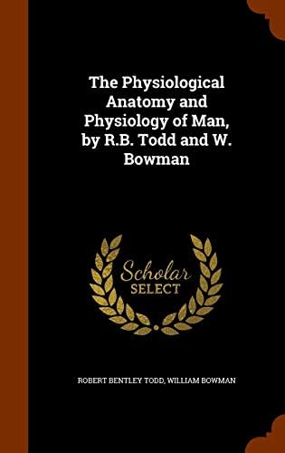 The Physiological Anatomy and Physiology of Man, by R.B. Todd and W. Bowman Hardcover – Import, 16 Oct 2015
