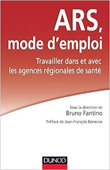ARS : mode d'emploi - Travailler dans et avec les Agences régionales de santé, by Bruno Fantino ARS : mode d'emploi - Travailler dans et avec les Agences régionales de santé, by Bruno Fantino