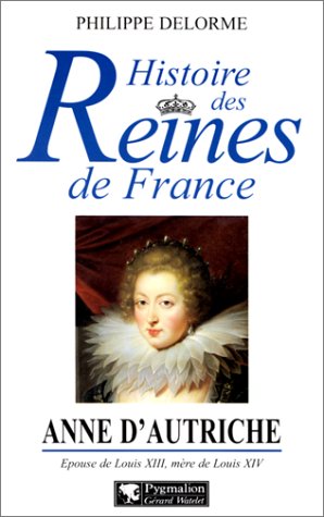 Anne D Autriche Epouse De Louis Xiii Mere De Louis Xiv Histoire Des Reines De France French Edition Delorme Philippe Amazon Com Books