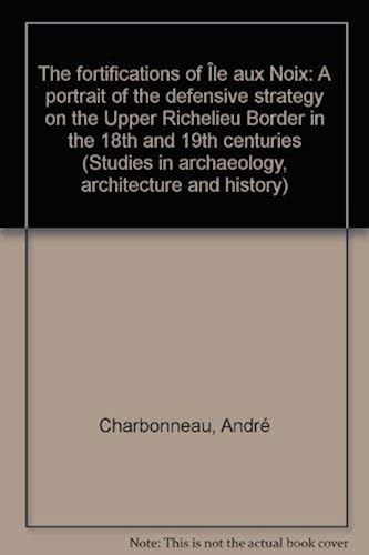 Download The fortifications of Île aux Noix: A portrait of the defensive strategy on the Upper Richelieu Border in the 18th and 19th centuries (Studies in archaeology, architecture and history) PDF