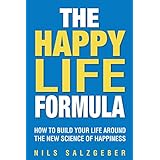 The Happy Life Formula: How to Build Your Life Around the New Science of Happiness