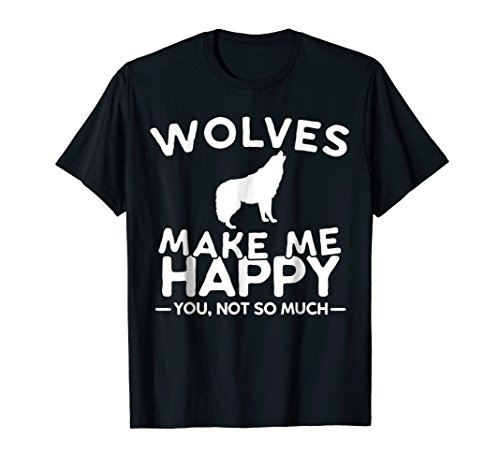 Wolves Make Me Happy You Not So Much Wolf T-Shirt