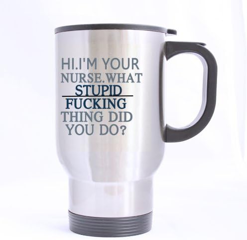 14 Ounce Funny Quotes Mug,Hi.I'm your nurse.What stupid fucking thing did you do? Stainless Steel Travel Mug (Sliver) Cup (Two sides),Unique Novelty Gift for Coffee and Tea Lovers