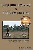 Bird Dog Training & Problem Solving: Training and problem solving for bird dogs. by Mr Robert C. Pettit