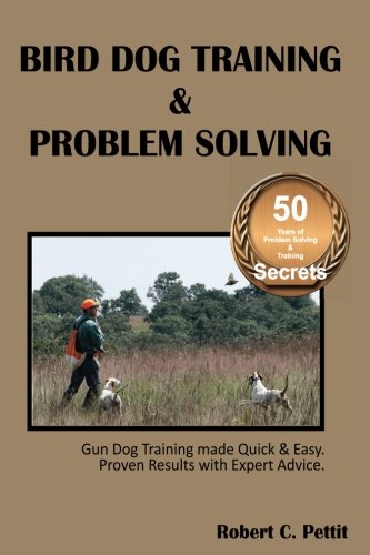 Bird Dog Training & Problem Solving: Training and problem solving for bird dogs. by Mr Robert C. Pettit