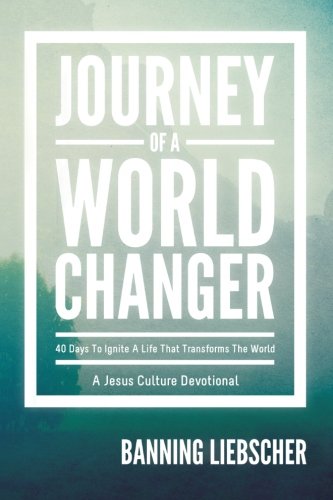 Journey of a World Changer: 40 Days to Ignite a Life that Transforms the World by Banning Liebscher