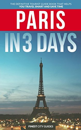 Paris in 3 Days: The Definitive Tourist Guide Book That Helps You Travel Smart and Save Time (France Travel Guide)
