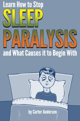 Sleep Paralysis: Learn How to Stop Sleep Paralysis and What Causes It To Begin With (Sleep Paralysis by Carter Andersen