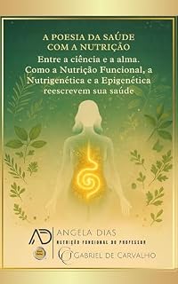 Livro A POESIA DA SAÚDE COM A NUTRIÇÃO: Entre a ciência e a alma. Como a Nutrição Funcional, a Nutrigenética e a Epigenética reescrevem a sua saúde.
