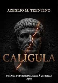 Livro Caligula: Uma Vida Do Poder E Da Loucura À Queda E Ao Legado (História Antiga Livro 1)
