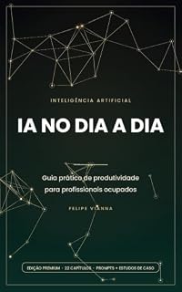 Livro IA no Dia a Dia: Guia prático de produtividade para profissionais ocupados — 22 capítulos com prompts prontos, estudos de caso reais e exercícios para transformar a IA em hábito
