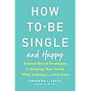 How to Be Single and Happy: Science-Based Strategies for Keeping Your Sanity While Looking for a Soul Mate