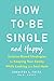 How to Be Single and Happy: Science-Based Strategies for Keeping Your Sanity While Looking for a Soul Mate