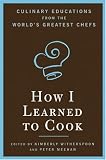 How I Learned To Cook: Culinary Educations from the World's Greatest Chefs