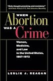 When Abortion Was a Crime: Women, Medicine, and Law in the United States, 1867-1973