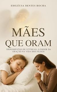 Mães que Oram: Depoimentos de Vitórias: O Poder da Oração na Vida dos Filhos