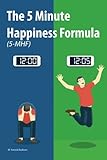 The 5 Minute Happiness Formula (5-MHF): Become happy right now