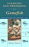 Cleaning and Preparing Gamefish: Step-by-Step Instructions, from Water to Table Cleaning and Preparing Gamefish: Step-by-Step Instructions, from Water to Table
