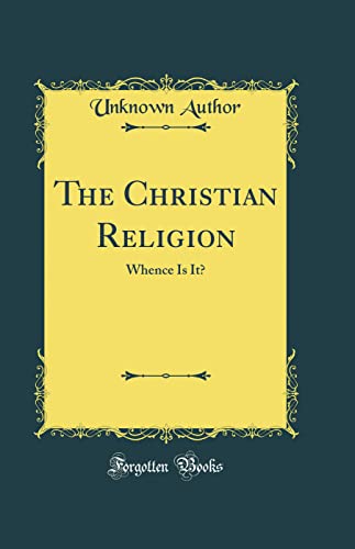 The Christian Religion: Whence Is It? (Classic Reprint)