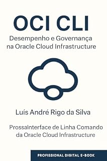 Livro OCI CLI – Desempenho e Governança na Oracle Cloud Infrastructure: Domine a linha de comando da Oracle Cloud, automatize operações e implemente políticas ... e segurança. (Domine as CLIs da Nuvem)