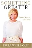 Something Greater: Finding Triumph over Trials by Paula White-Cain