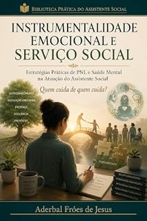 Livro INSTRUMENTALIDADE EMOCIONAL E SERVIÇO SOCIAL: Estratégias Práticas de PNL e Saúde Mental na Atuação do Assistente Social (Biblioteca Prática do Assistente Social)