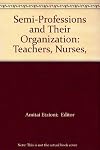 The semi-professions and their organization; teachers, nurses, social workers