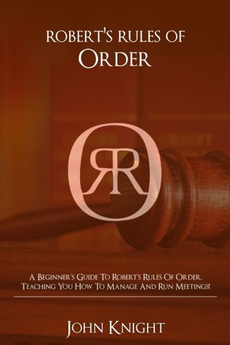 Robert's Rules of Order: A Beginner's Guide to Robert's Rules of Order, Teaching You how to Manage and Run Meetings!