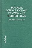 Japanese Science Fiction, Fantasy and Horror Films: A Critical Analysis of 103 Features Released in by Stuart Galbraith IV
