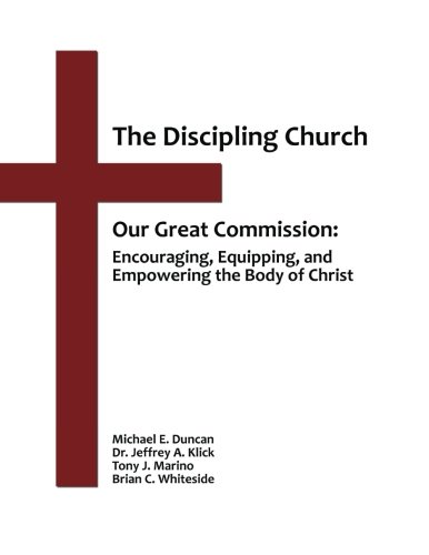The Discipling Church: Our Great Commission: Encouraging, Equipping, and Empowering the Body of Chri by Christian Discipleship Ministries International, Michael E. Duncan, Jeff Klick, Tony J. Marino