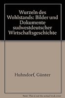 Wurzeln des Wohlstands: Bilder und Dokumente südwestdeutscher Wirtschaftsgeschichte 3806203032 Book Cover