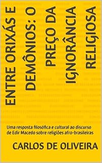 Livro ENTRE ORIXÁS E DEMÔNIOS: O PREÇO DA IGNORÂNCIA RELIGIOSA: Uma resposta filosófica e cultural ao discurso de Edir Macedo sobre religiões afro-brasileiras