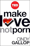 Make Love Not Porn: Technology's Hardcore Impact on Human Behavior (TED Books)