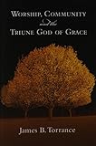 Worship, Community and the Triune God of Grace